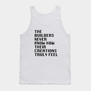 The Builders Never Know How Their Creations Truly Feel Tank Top